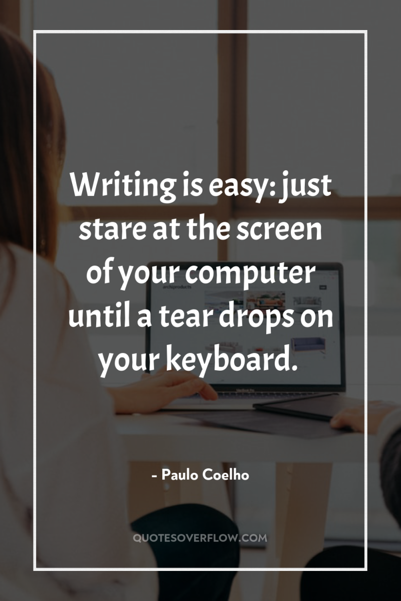 Writing is easy: just stare at the screen of your...