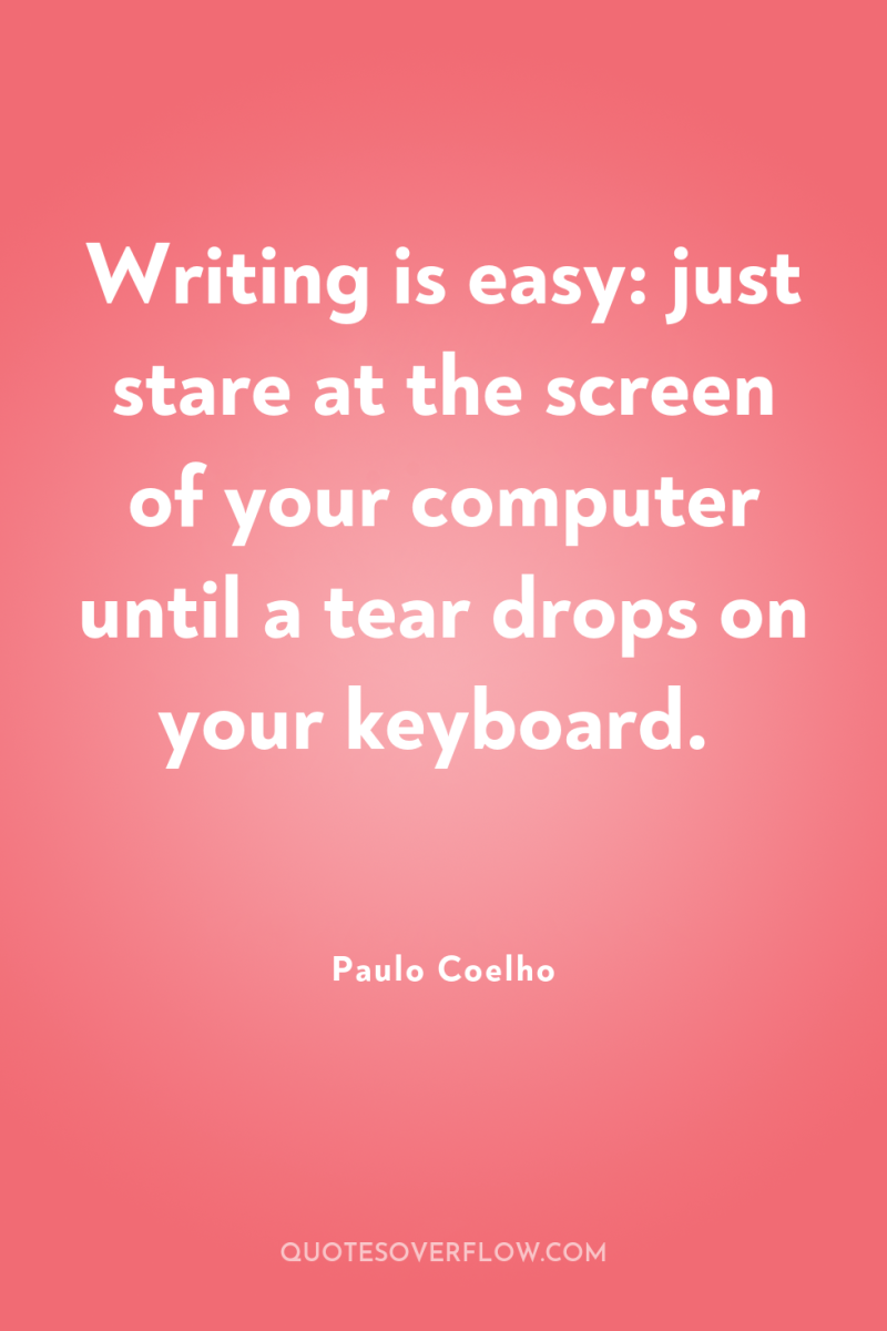 Writing is easy: just stare at the screen of your...