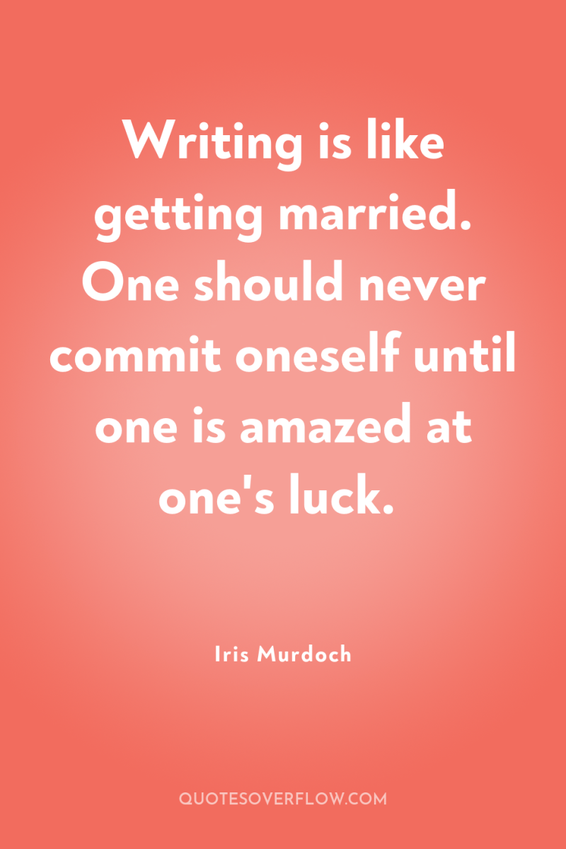 Writing is like getting married. One should never commit oneself...