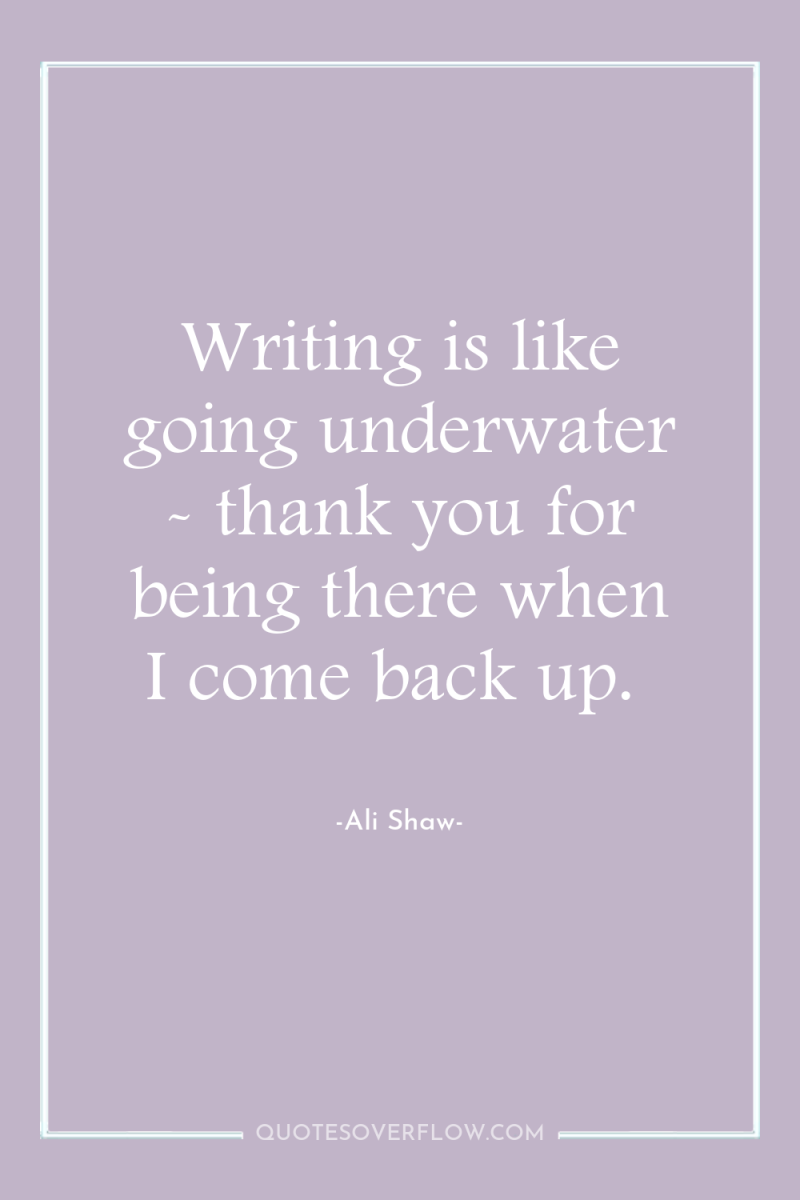 Writing is like going underwater - thank you for being...