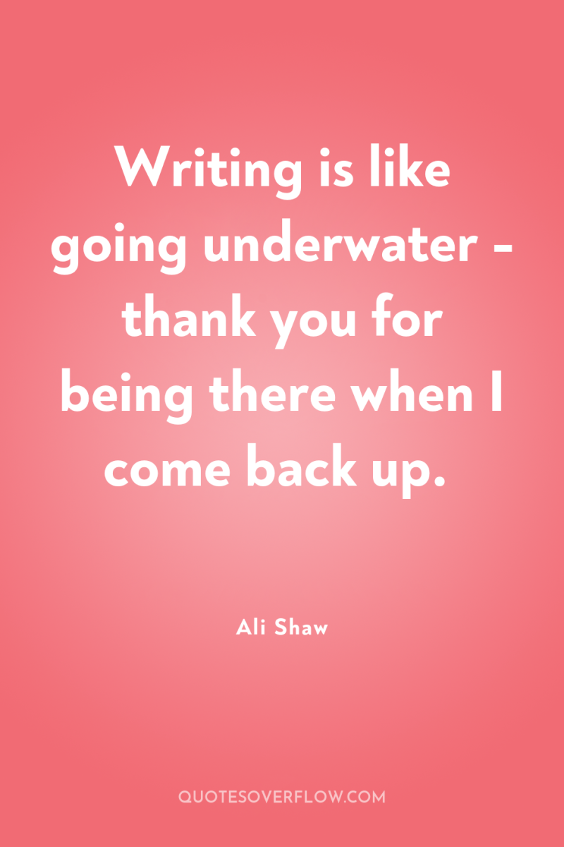 Writing is like going underwater - thank you for being...
