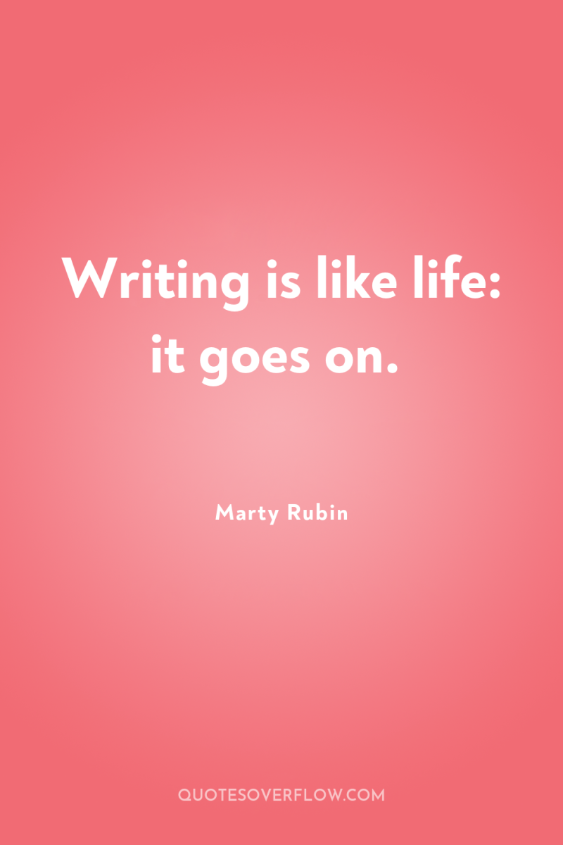 Writing is like life: it goes on. 