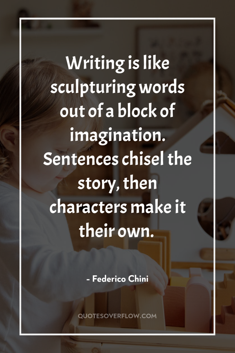 Writing is like sculpturing words out of a block of...