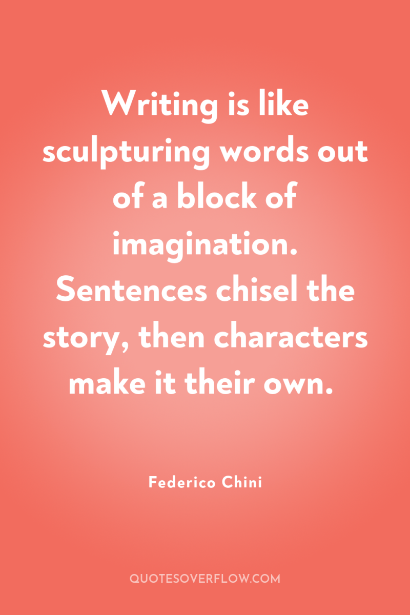 Writing is like sculpturing words out of a block of...