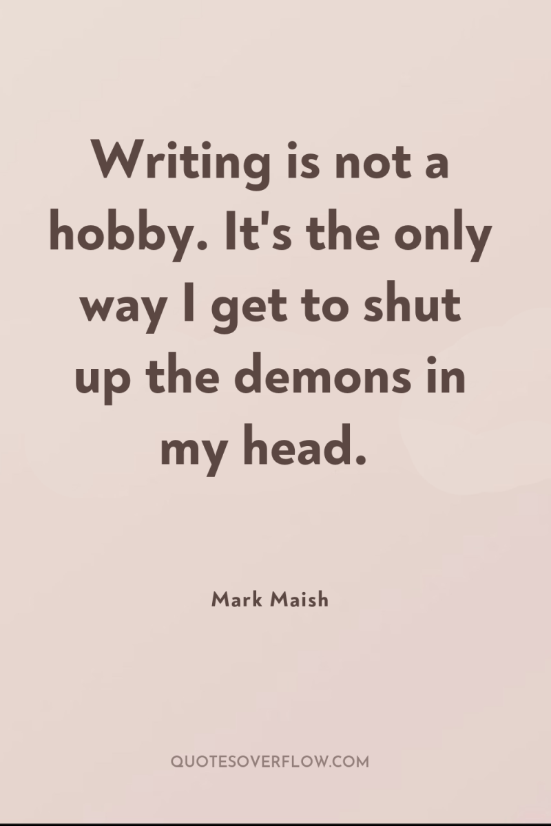Writing is not a hobby. It's the only way I...