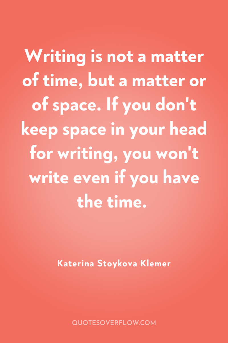 Writing is not a matter of time, but a matter...