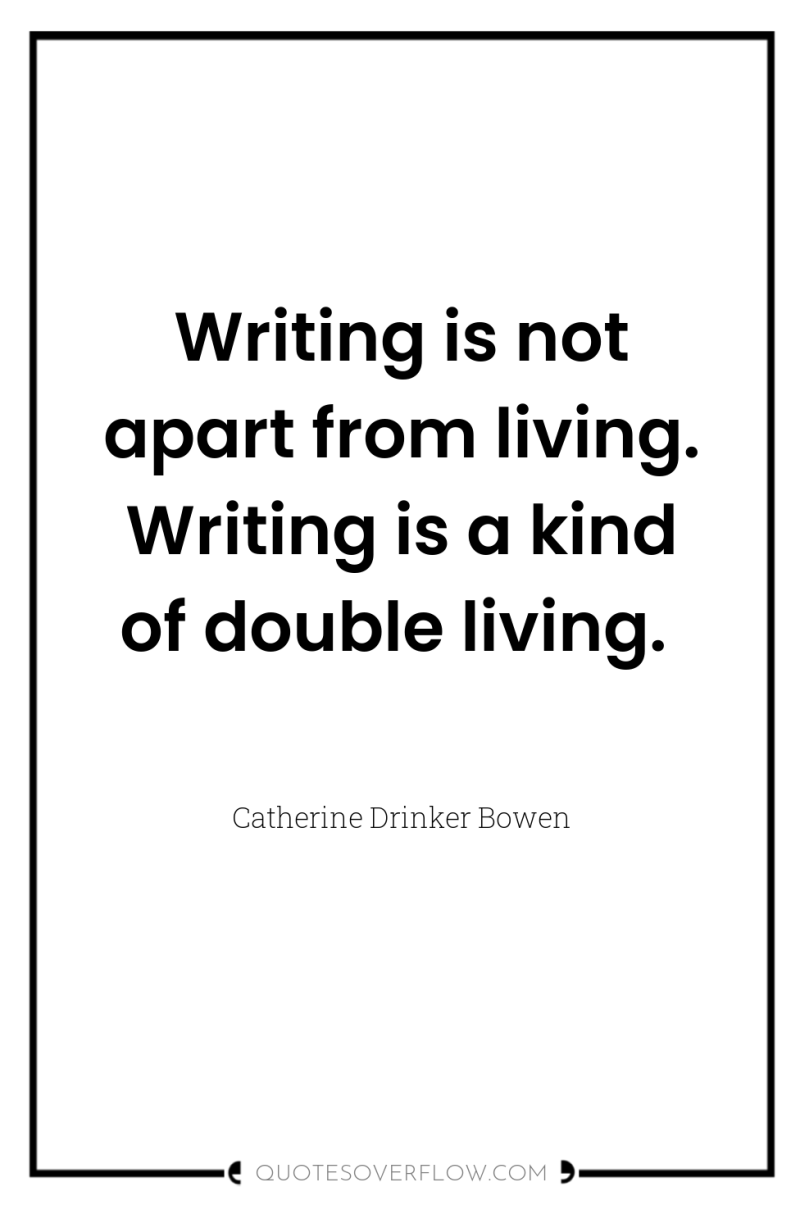 Writing is not apart from living. Writing is a kind...