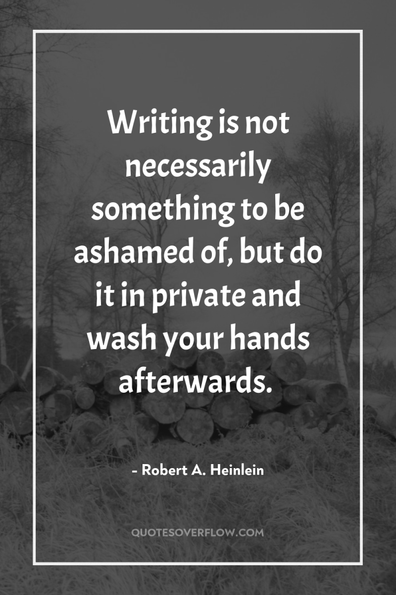 Writing is not necessarily something to be ashamed of, but...