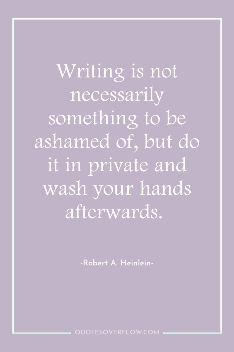 Writing is not necessarily something to be ashamed of, but...