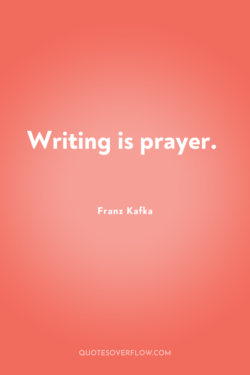 Writing is prayer. 