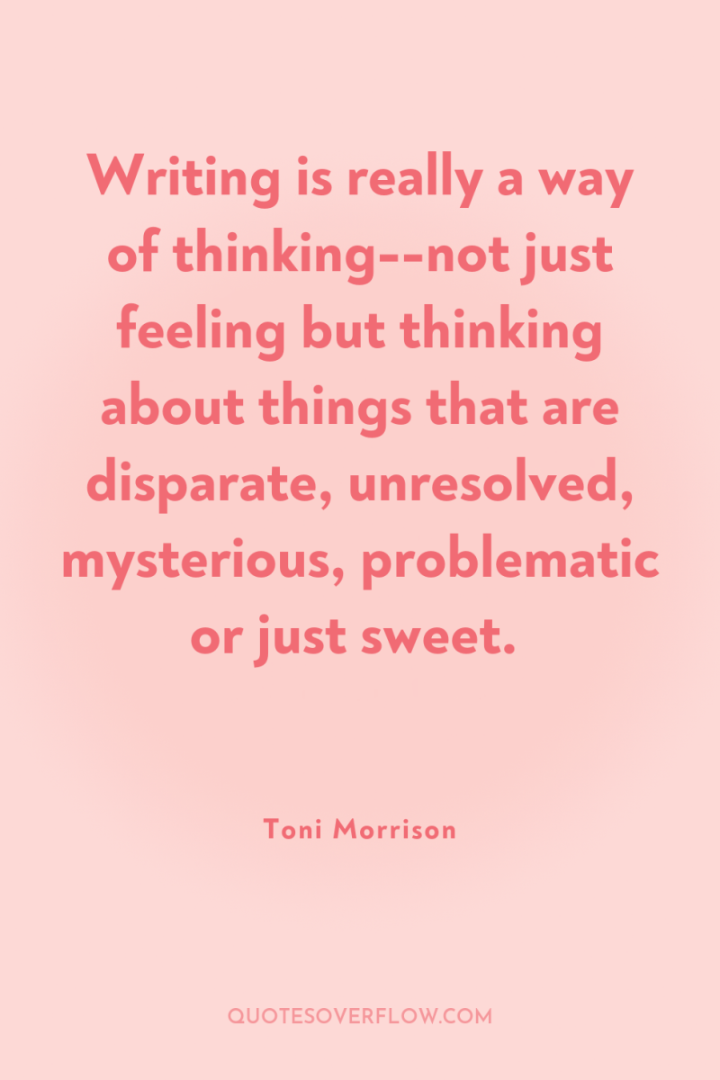 Writing is really a way of thinking--not just feeling but...