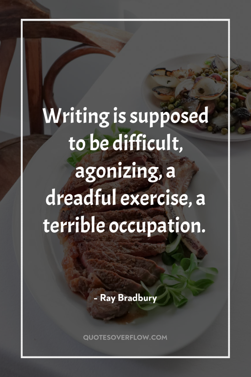 Writing is supposed to be difficult, agonizing, a dreadful exercise,...