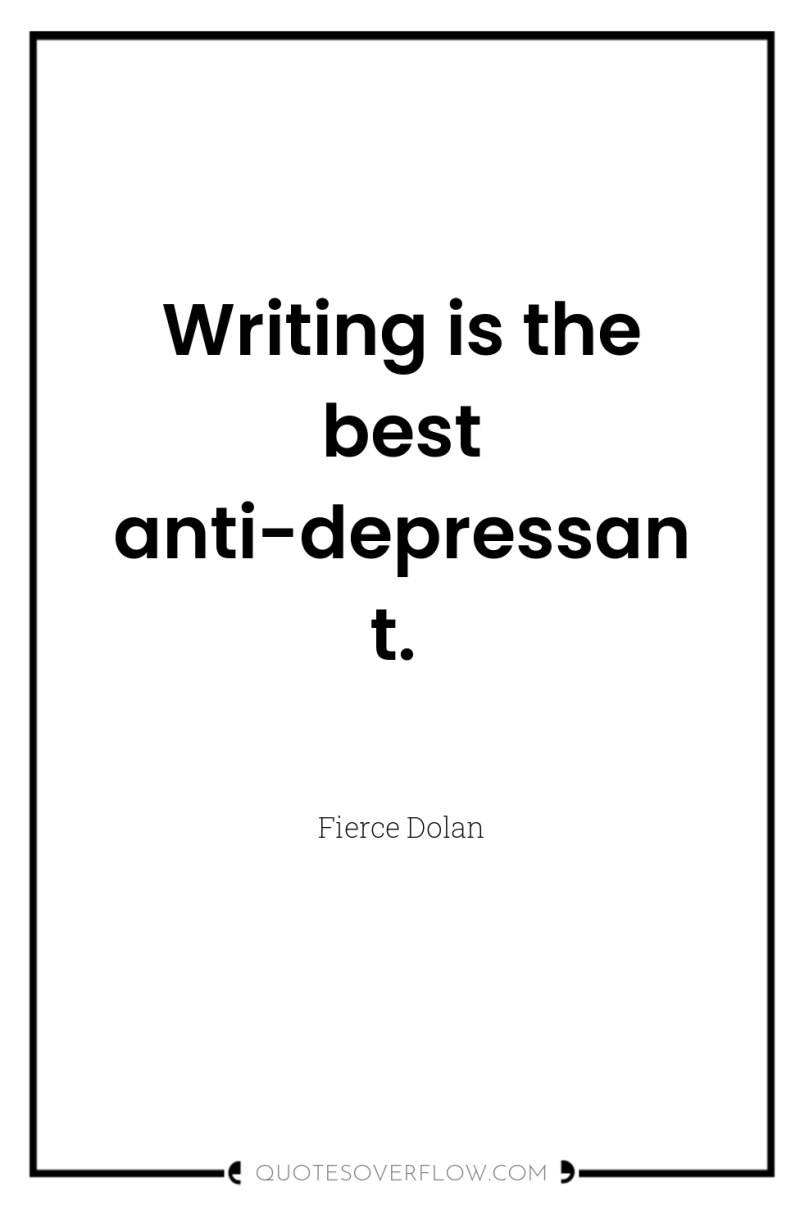 Writing is the best anti-depressant. 