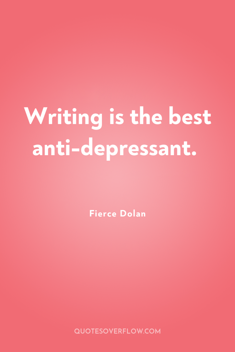 Writing is the best anti-depressant. 
