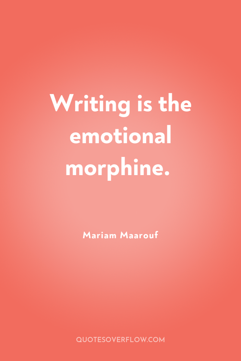 Writing is the emotional morphine. 