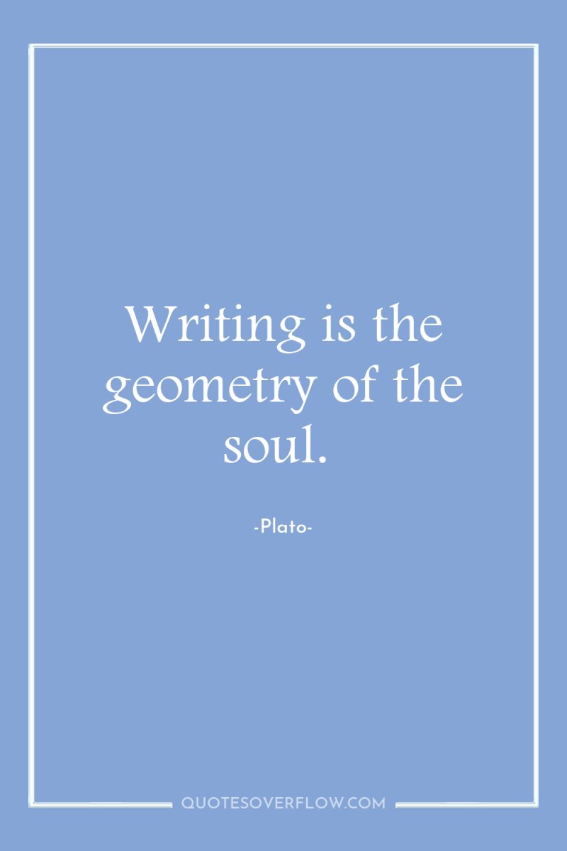Writing is the geometry of the soul. 