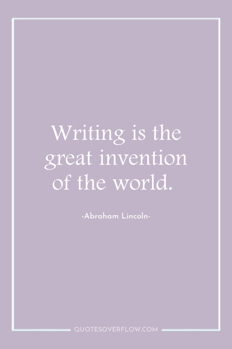 Writing is the great invention of the world. 