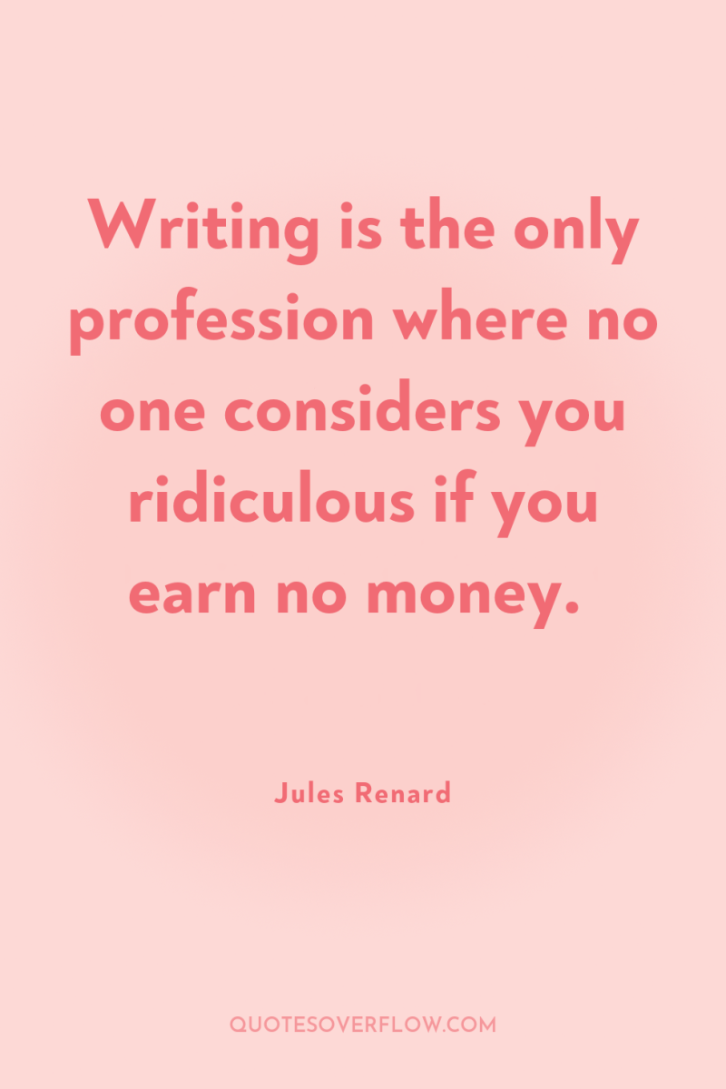 Writing is the only profession where no one considers you...
