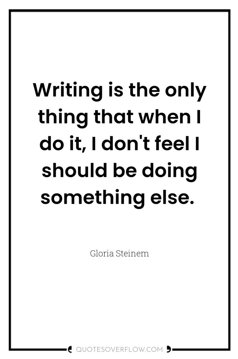 Writing is the only thing that when I do it,...
