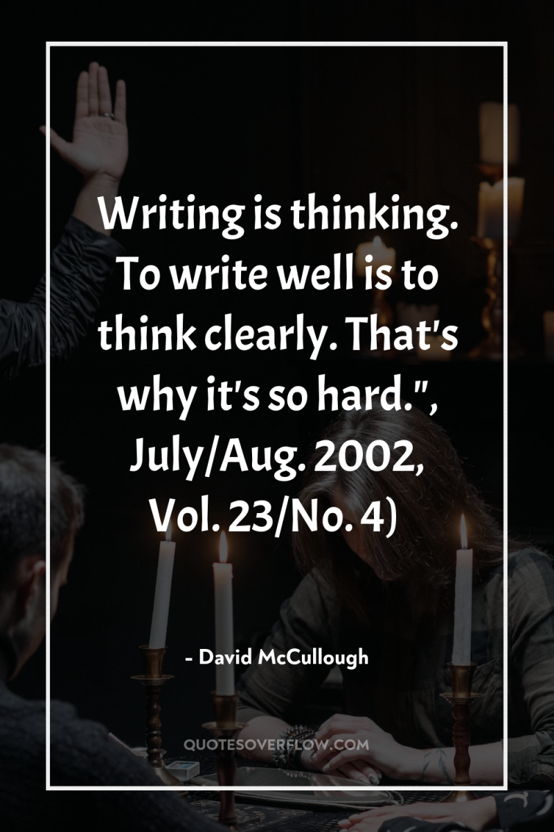 Writing is thinking. To write well is to think clearly....