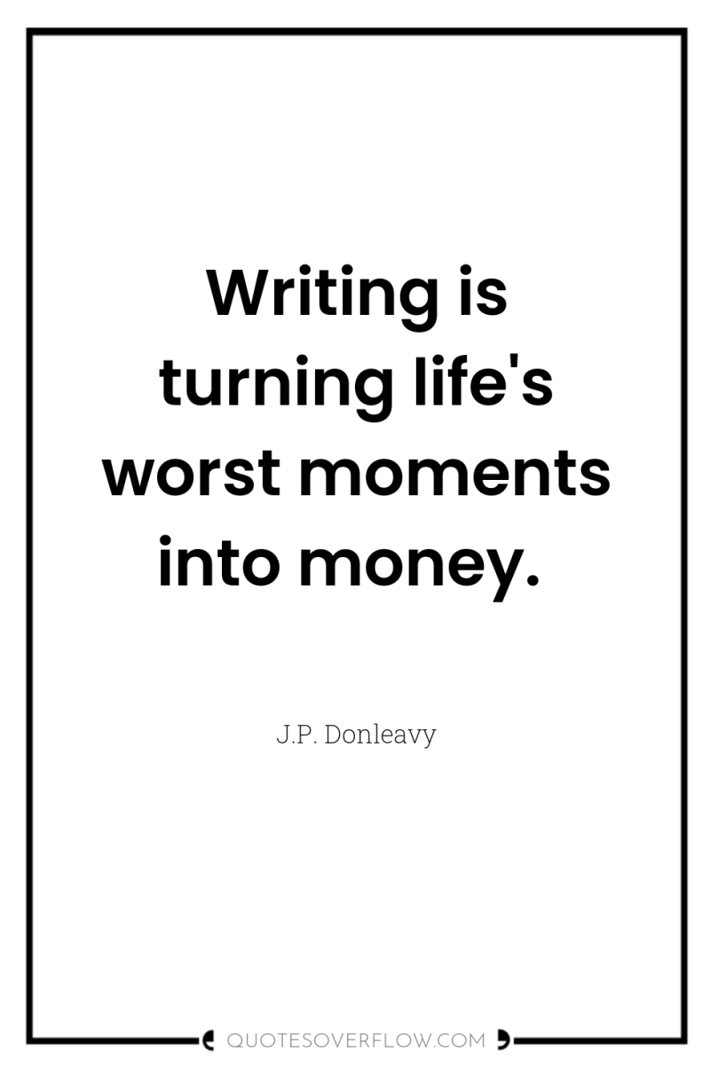 Writing is turning life's worst moments into money. 