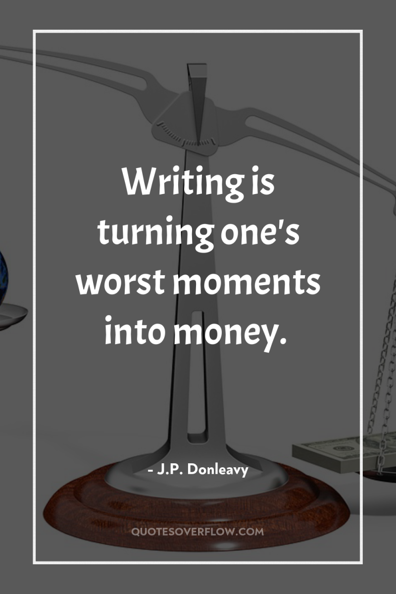 Writing is turning one's worst moments into money. 