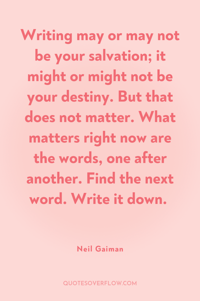 Writing may or may not be your salvation; it might...