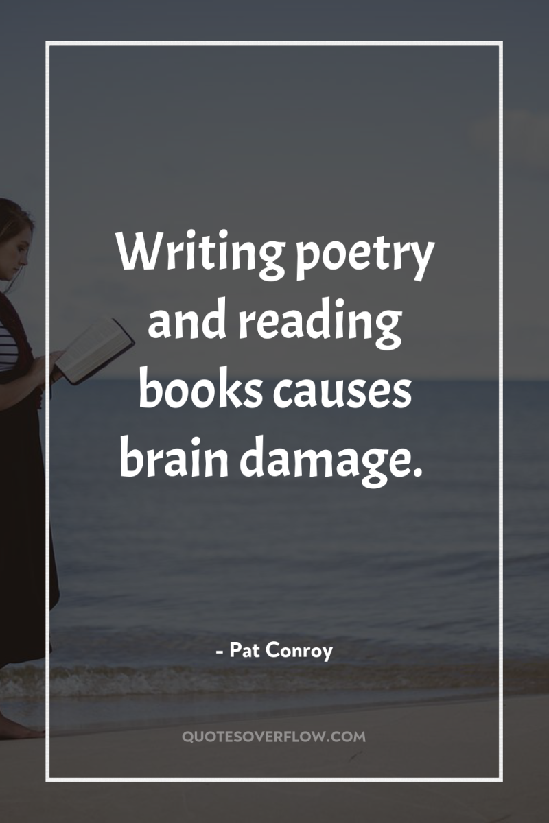 Writing poetry and reading books causes brain damage. 