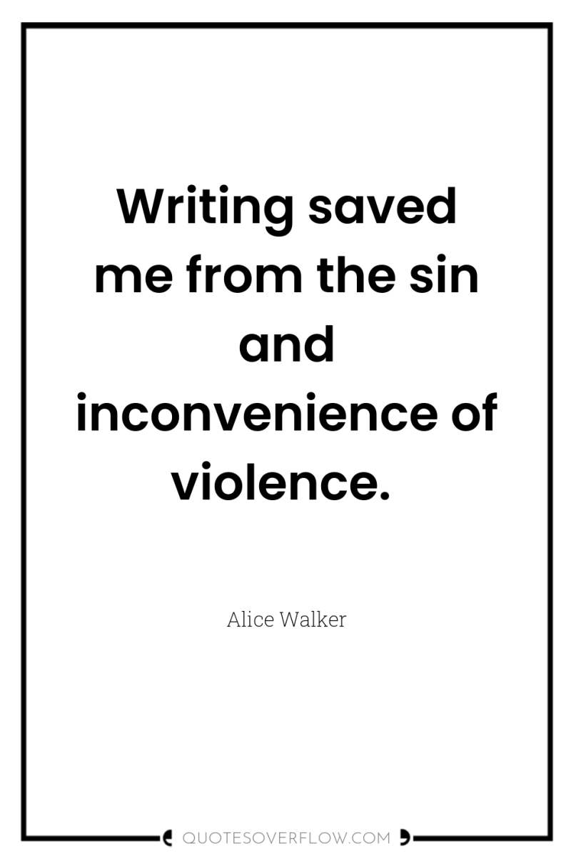 Writing saved me from the sin and inconvenience of violence. 