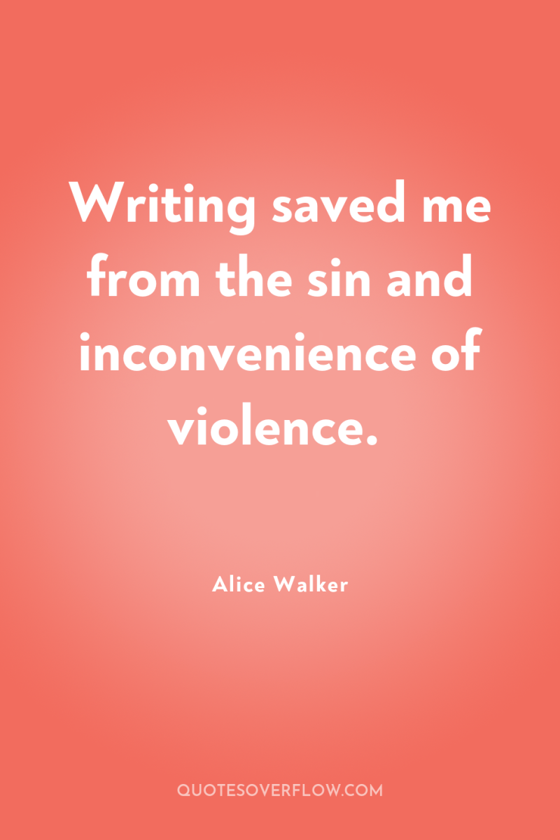 Writing saved me from the sin and inconvenience of violence. 