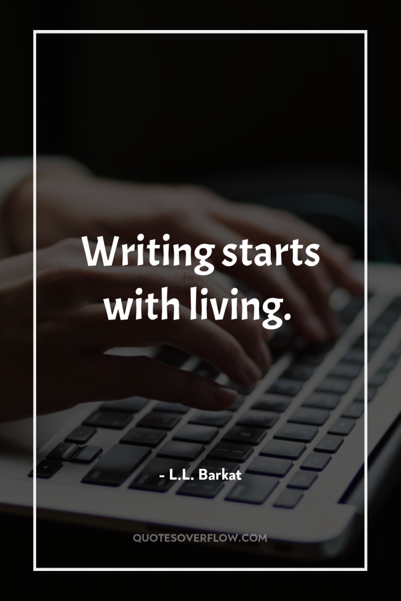 Writing starts with living. 
