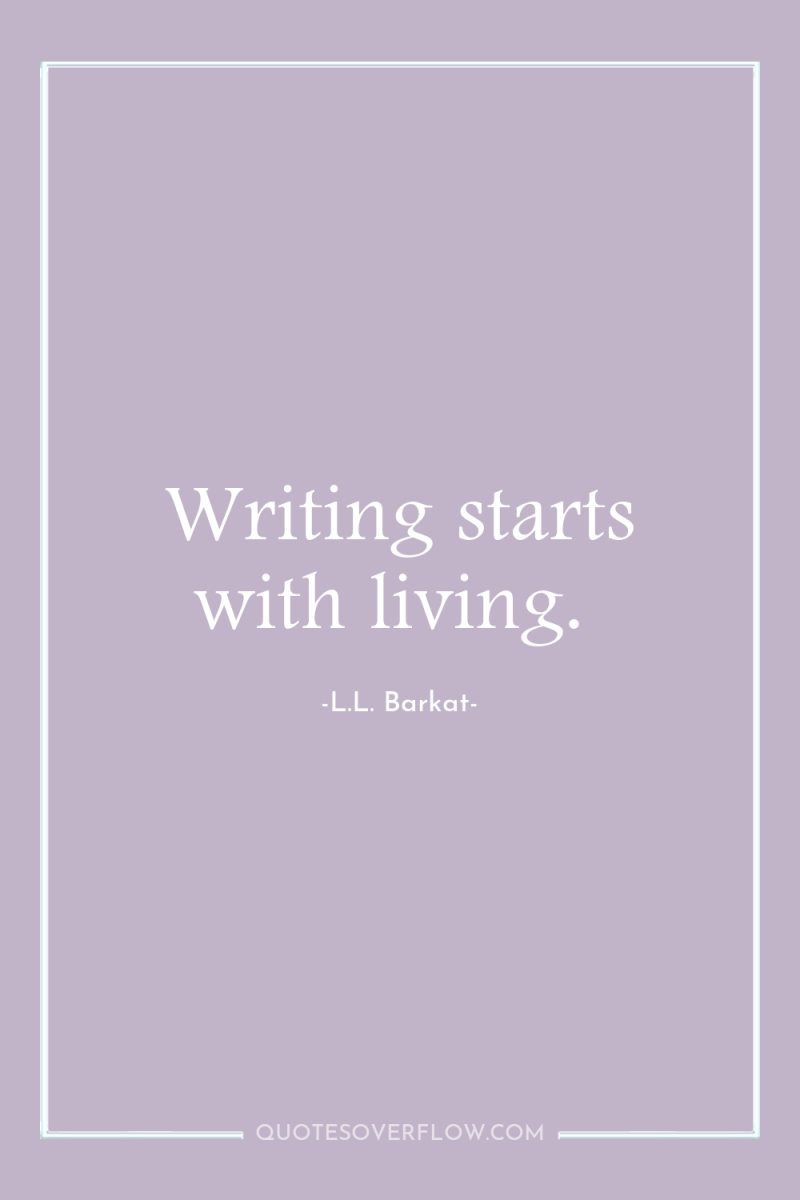 Writing starts with living. 