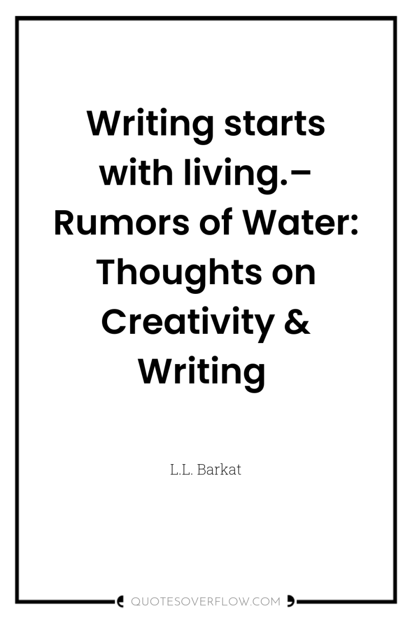 Writing starts with living.– Rumors of Water: Thoughts on Creativity...