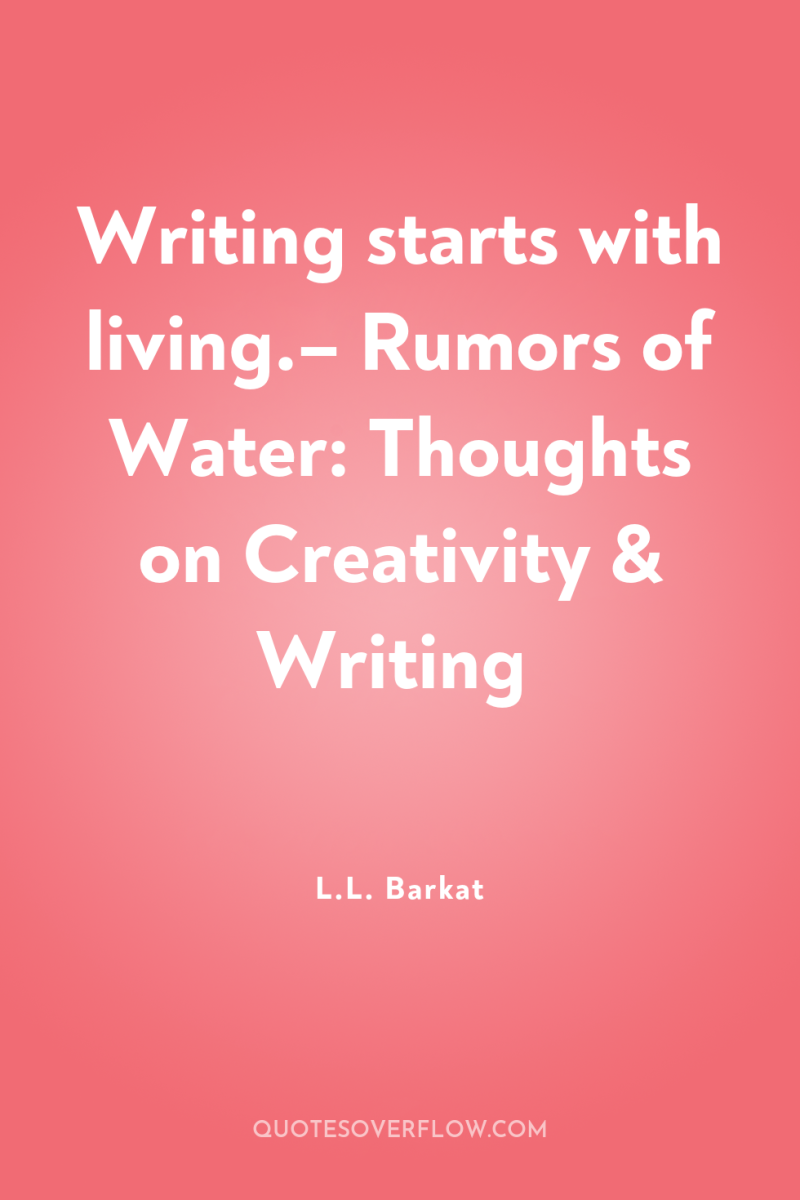 Writing starts with living.– Rumors of Water: Thoughts on Creativity...