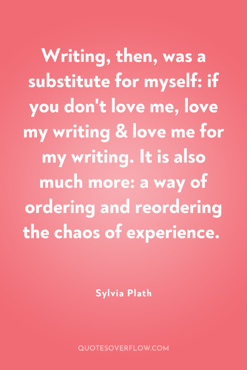 Writing, then, was a substitute for myself: if you don't...