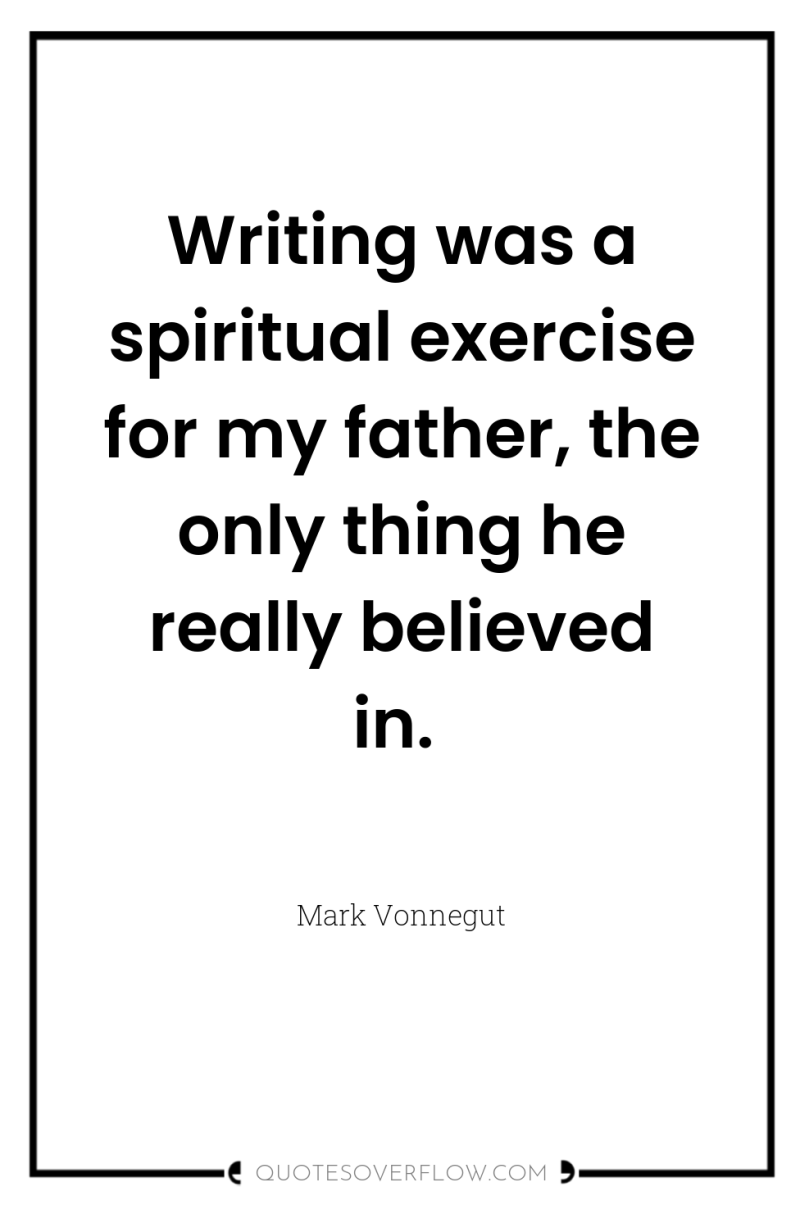 Writing was a spiritual exercise for my father, the only...