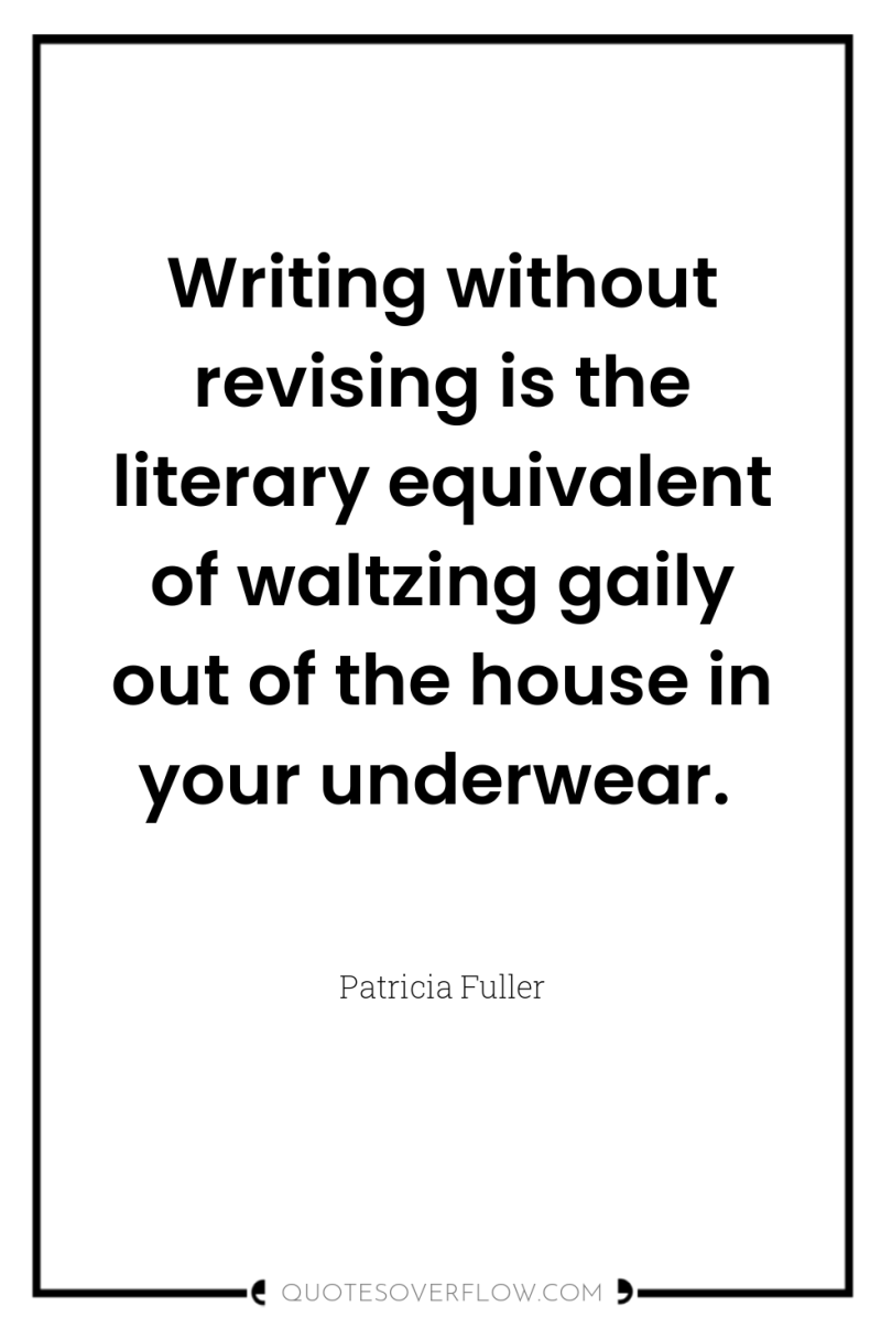 Writing without revising is the literary equivalent of waltzing gaily...