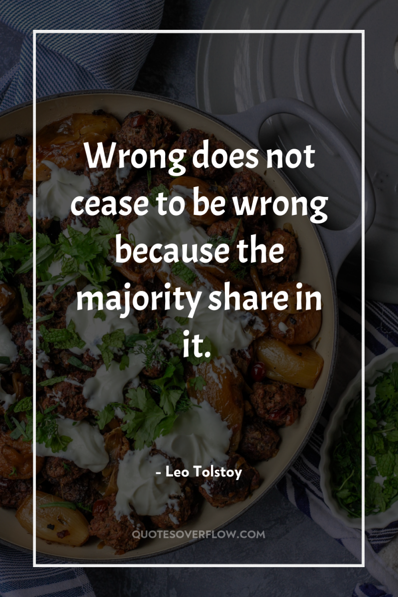 Wrong does not cease to be wrong because the majority...