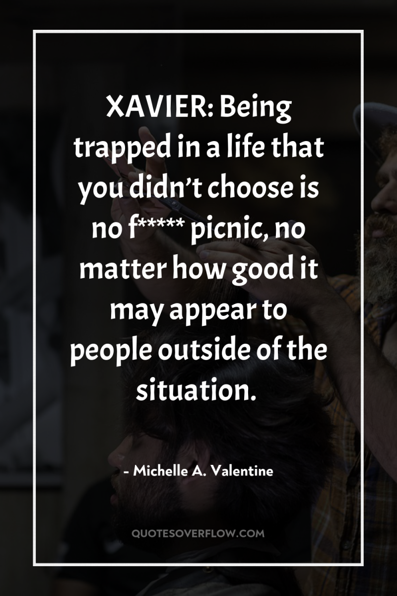 XAVIER: Being trapped in a life that you didn’t choose...