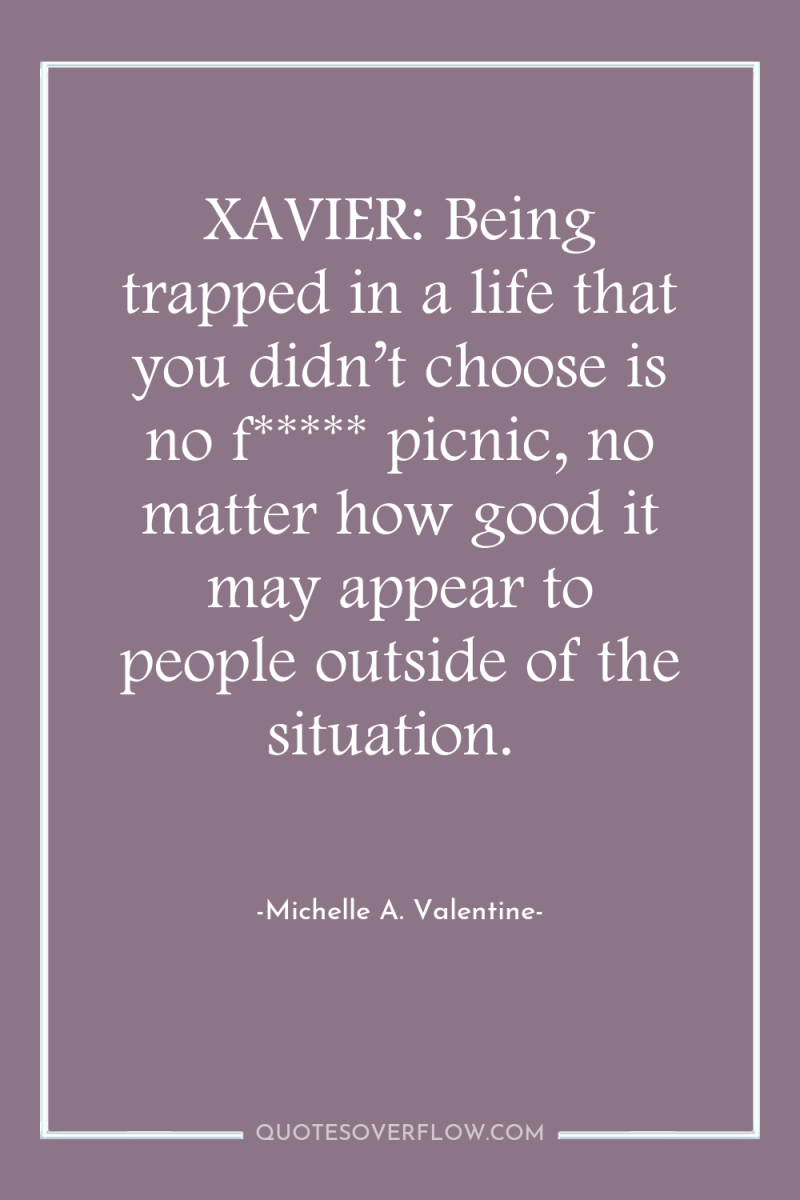 XAVIER: Being trapped in a life that you didn’t choose...