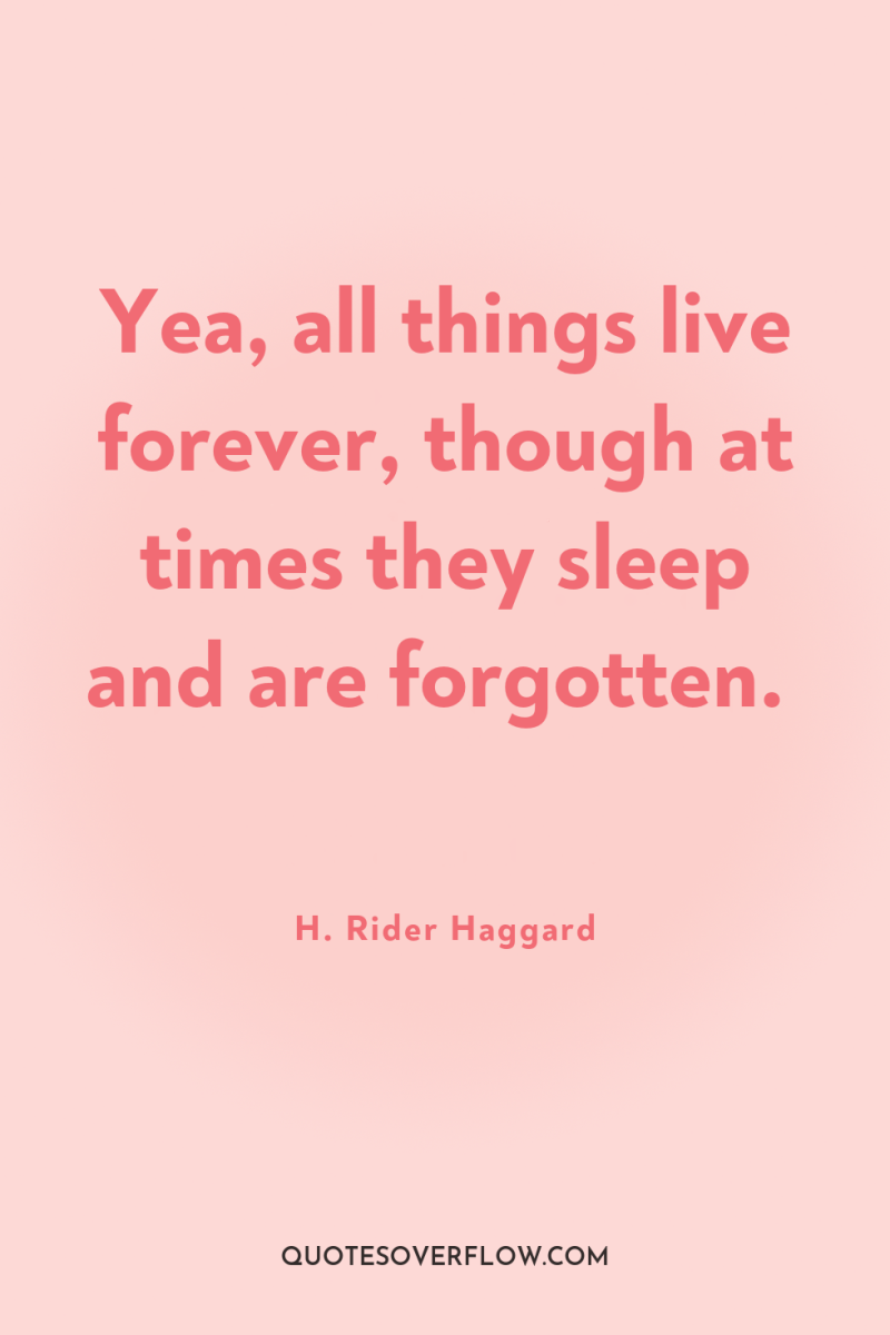 Yea, all things live forever, though at times they sleep...