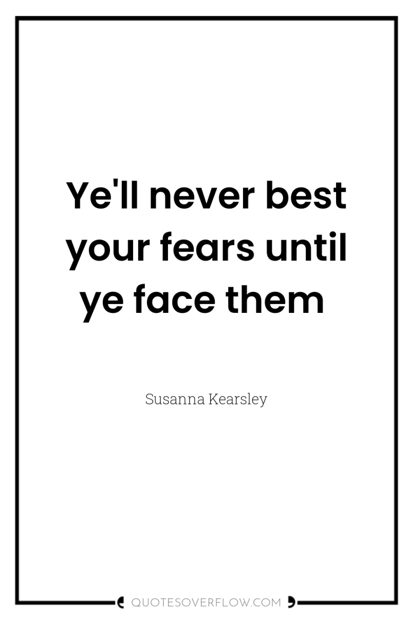 Ye'll never best your fears until ye face them 