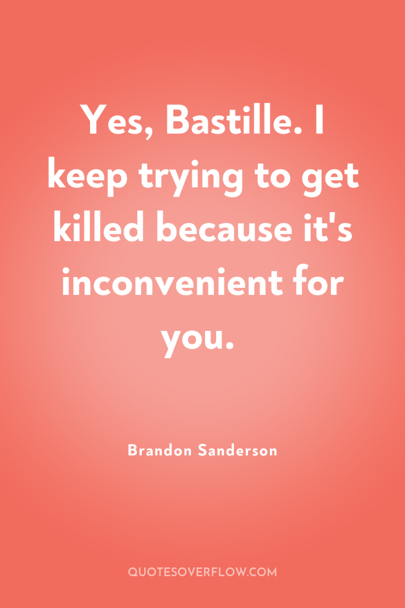 Yes, Bastille. I keep trying to get killed because it's...