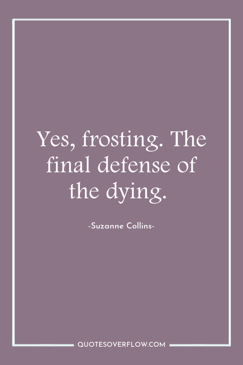 Yes, frosting. The final defense of the dying. 