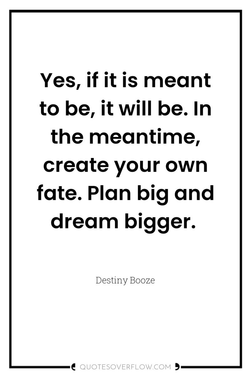 Yes, if it is meant to be, it will be....