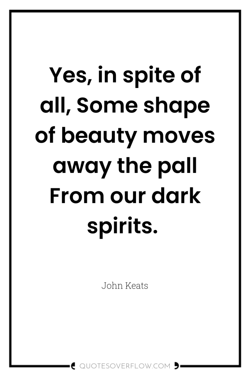 Yes, in spite of all, Some shape of beauty moves...