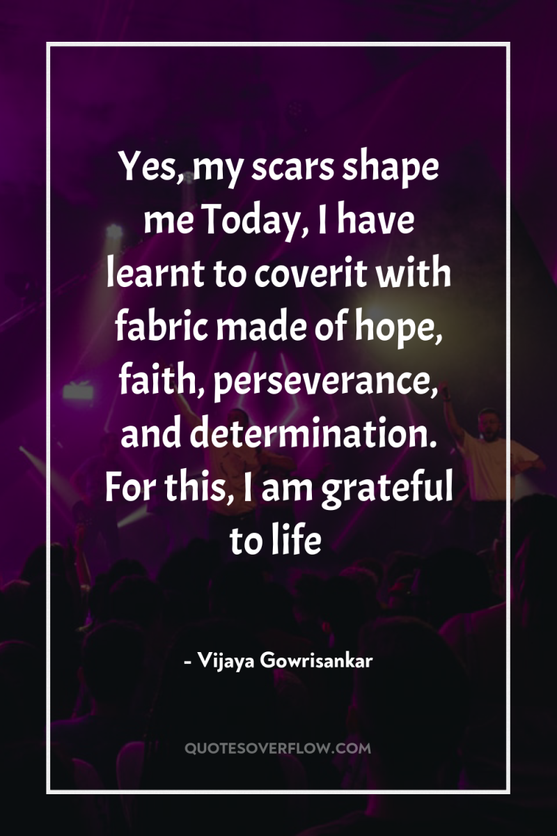 Yes, my scars shape me Today, I have learnt to...