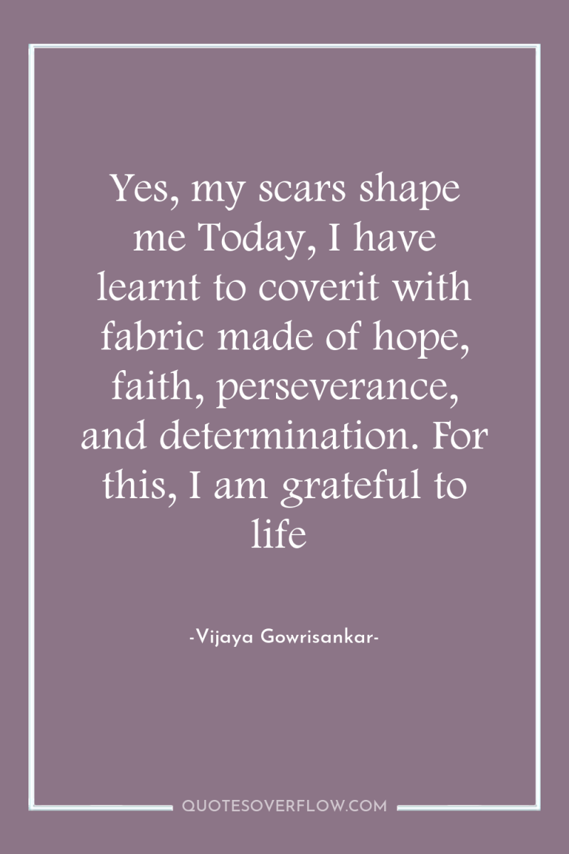 Yes, my scars shape me Today, I have learnt to...