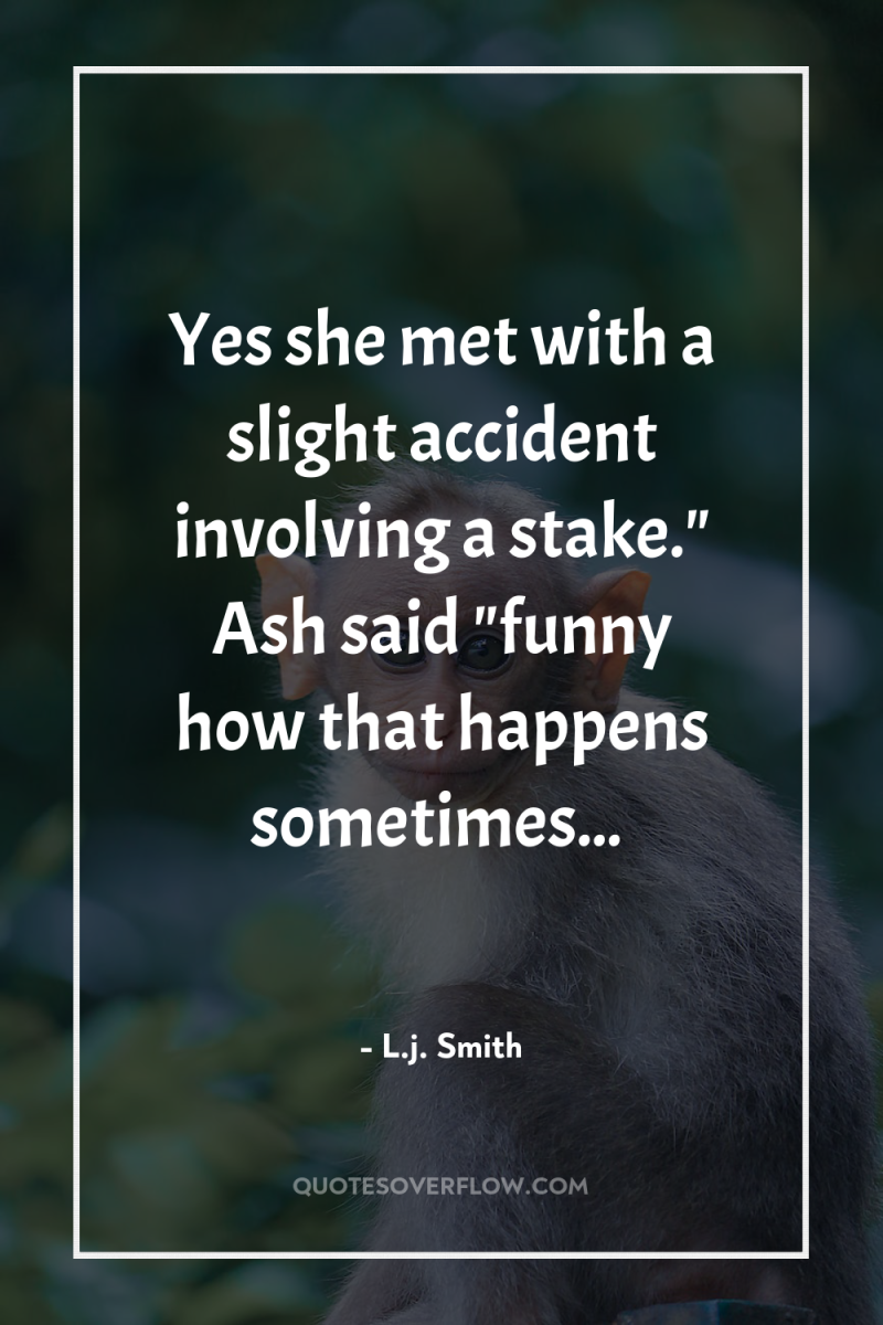 Yes she met with a slight accident involving a stake.