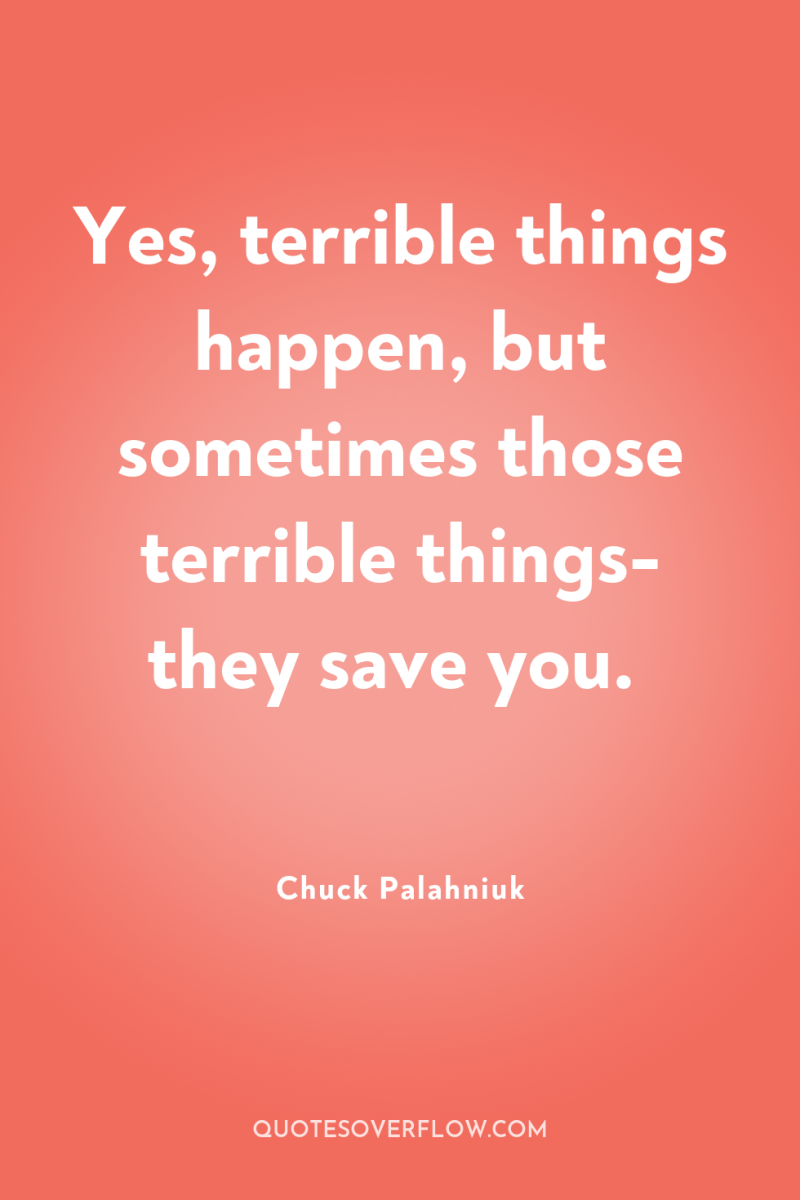 Yes, terrible things happen, but sometimes those terrible things- they...